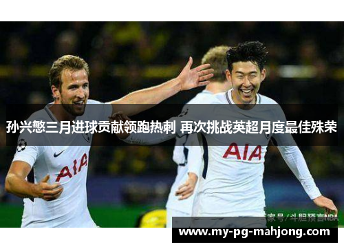 孙兴慜三月进球贡献领跑热刺 再次挑战英超月度最佳殊荣