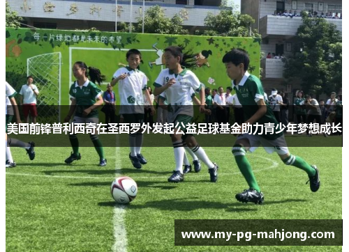 美国前锋普利西奇在圣西罗外发起公益足球基金助力青少年梦想成长 美国前锋普利西奇在圣西罗外发起公益足球基金助力青少年梦想成长