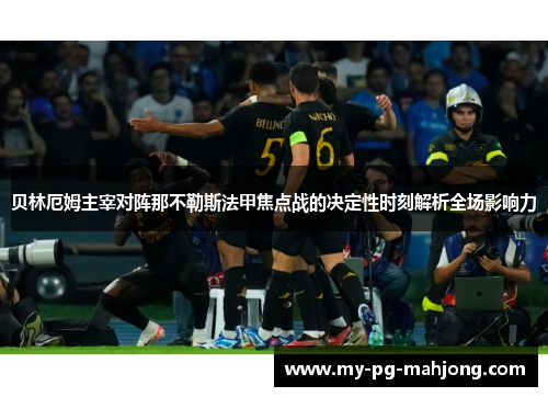 贝林厄姆主宰对阵那不勒斯法甲焦点战的决定性时刻解析全场影响力 贝林厄姆主宰对阵那不勒斯法甲焦点战的决定性时刻解析全场影响力