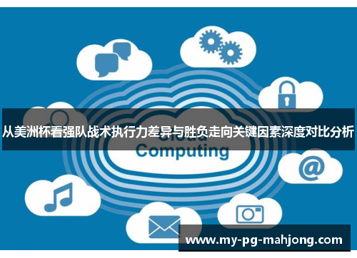 从美洲杯看强队战术执行力差异与胜负走向关键因素深度对比分析 从美洲杯看强队战术执行力差异与胜负走向关键因素深度对比分析