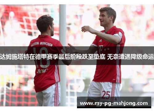 达姆施塔特在德甲赛季最后阶段跌至垫底 无奈遭遇降级命运 达姆施塔特在德甲赛季最后阶段跌至垫底 无奈遭遇降级命运