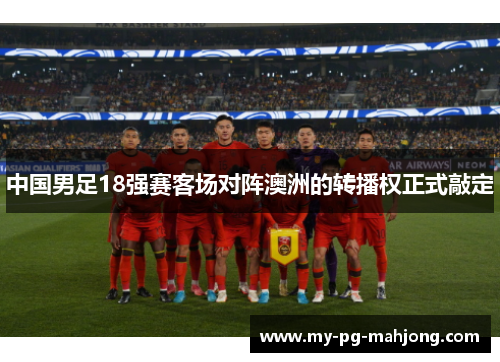 中国男足18强赛客场对阵澳洲的转播权正式敲定 中国男足18强赛客场对阵澳洲的转播权正式敲定
